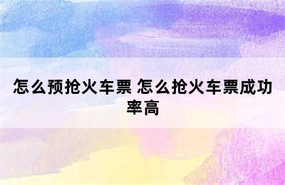 怎么预抢火车票 怎么抢火车票成功率高